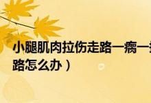 小腿肌肉拉傷走路一瘸一拐（小腿肌肉拉傷導(dǎo)致不能正常走路怎么辦）