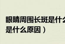 眼睛周圍長(zhǎng)斑是什么原因分析（眼睛周圍長(zhǎng)斑是什么原因）