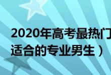 2020年高考最熱門專業(yè)（2022新高考歷史類適合的專業(yè)男生）
