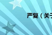 嚴復（關(guān)于嚴復的介紹）