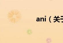 ani（關(guān)于ani的介紹）