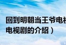 回到明朝當(dāng)王爺電視?。P(guān)于回到明朝當(dāng)王爺電視劇的介紹）