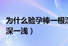 為什么驗孕棒一根深一根淺（為什么驗孕棒一深一淺）