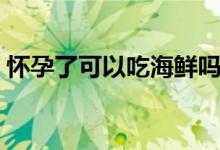 懷孕了可以吃海鮮嗎（懷孕了可以吃芒果嗎）
