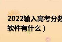 2022輸入高考分?jǐn)?shù)選學(xué)校軟件（適合考生的軟件有什么）