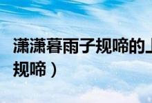 瀟瀟暮雨子規(guī)啼的上一句是什么（瀟瀟暮雨子規(guī)啼）
