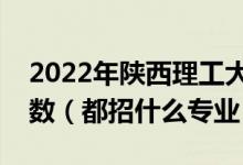 2022年陜西理工大學(xué)各省招生計(jì)劃及招生人數(shù)（都招什么專業(yè)）