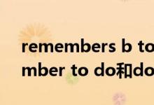 remembers b to do和doing區(qū)別（remember to do和doing區(qū)別）