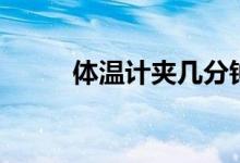 體溫計夾幾分鐘（體溫計怎么用）