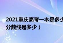 2021重慶高考一本是多少分數線（2021重慶高考一本錄取分數線是多少）