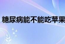 糖尿病能不能吃蘋果（糖尿病能不能吃蘋果）