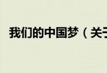 我們的中國(guó)夢(mèng)（關(guān)于我們的中國(guó)夢(mèng)的介紹）