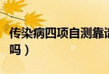 傳染病四項自測靠譜嗎（傳染病四項檢測可靠嗎）