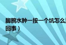 腳腕水腫一按一個坑怎么消腫（腳腕水腫一按一個坑是怎么回事）