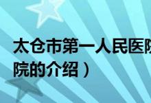 太倉(cāng)市第一人民醫(yī)院（關(guān)于太倉(cāng)市第一人民醫(yī)院的介紹）