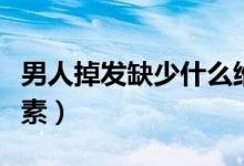 男人掉發(fā)缺少什么維生素（掉發(fā)缺少什么維生素）