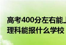 高考400分左右能上哪些大學（400新高考文理科能報什么學校）