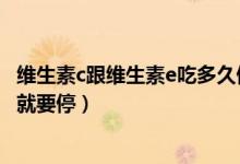 維生素c跟維生素e吃多久停多久（維生素E和維生素C吃多久就要停）