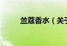 蘭蔻香水（關(guān)于蘭蔻香水的介紹）