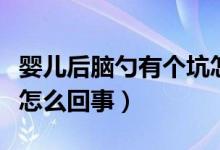 嬰兒后腦勺有個坑怎么辦（嬰兒后腦勺有個坑怎么回事）
