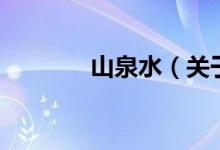 山泉水（關(guān)于山泉水的介紹）