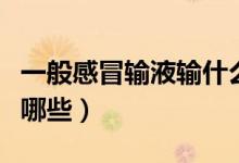 一般感冒輸液輸什么藥（感冒的常用輸液藥有哪些）