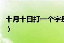 十月十日打一個(gè)字是什么（十月十日打一漢字）
