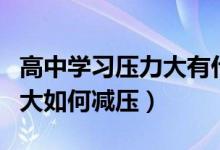 高中學(xué)習(xí)壓力大有什么好方法（高中學(xué)習(xí)壓力大如何減壓）