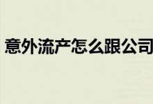 意外流產(chǎn)怎么跟公司請假（意外流產(chǎn)怎么辦）