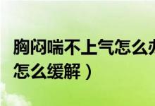 胸悶喘不上氣怎么辦吃什么藥（胸悶喘不上氣怎么緩解）