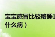 寶寶感冒比較嗜睡正常么（寶寶感冒嗜睡警惕什么?。?class=