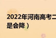 2022年河南高考二本錄取分數(shù)預測（會漲還是會降）