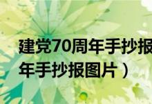 建黨70周年手抄報(bào)圖片內(nèi)容大全（建黨70周年手抄報(bào)圖片）