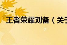 王者榮耀劉備（關于王者榮耀劉備的介紹）