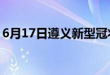 6月17日遵義新型冠狀病毒肺炎疫情最新消息