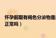 懷孕前期有褐色分泌物是怎么回事（懷孕前期有褐色分泌物正常嗎）