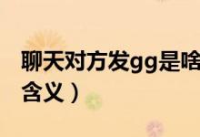 聊天對(duì)方發(fā)gg是啥意思（聊天對(duì)方發(fā)gg是的含義）