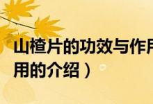 山楂片的功效與作用（關(guān)于山楂片的功效與作用的介紹）