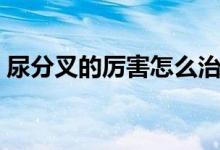 尿分叉的厲害怎么治療（排尿分叉會(huì)自愈嗎）