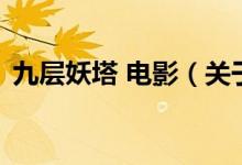 九層妖塔 電影（關(guān)于九層妖塔 電影的介紹）