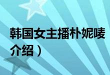 韓國(guó)女主播樸妮嘜（關(guān)于韓國(guó)女主播樸妮嘜的介紹）