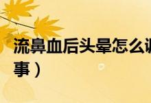 流鼻血后頭暈怎么調(diào)理（流鼻血后頭暈怎么回事）