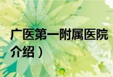 廣醫(yī)第一附屬醫(yī)院（關(guān)于廣醫(yī)第一附屬醫(yī)院的介紹）