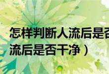 怎樣判斷人流后是否有宮頸息肉（怎樣判斷人流后是否干凈）