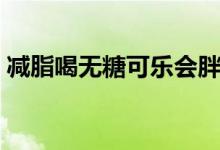 減脂喝無糖可樂會(huì)胖嗎（喝無糖可樂會(huì)胖嗎）