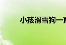 小孩滑雪狗一直跟著（小孩滑雪）