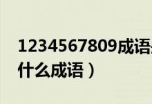 1234567809成語(yǔ)是什么成語(yǔ)（123456789什么成語(yǔ)）