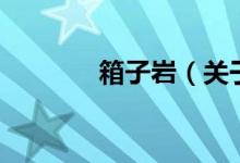 箱子巖（關(guān)于箱子巖的介紹）