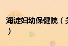 海淀婦幼保健院（關(guān)于海淀婦幼保健院的介紹）