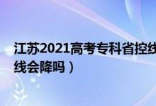 江蘇2021高考?？剖】鼐€（江蘇2022高考歷史類專科錄取線會降嗎）